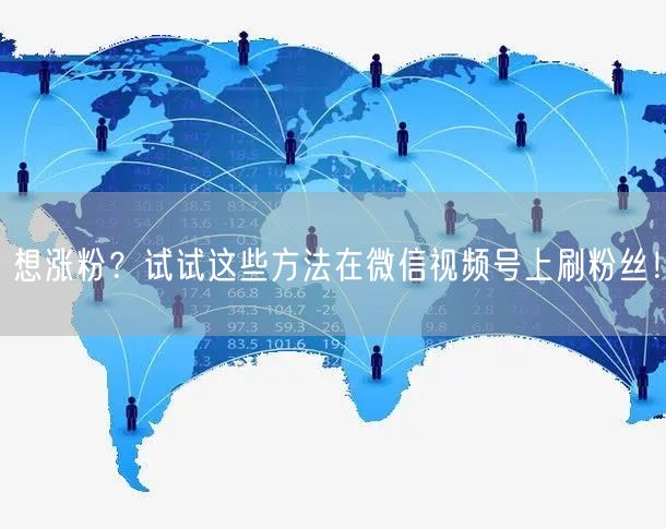 想涨粉?试试这些方法在微信视频号上刷粉丝!
