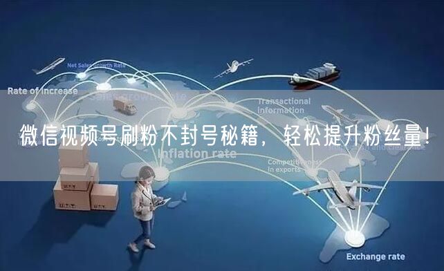 微信视频号刷粉不封号秘籍，轻松提升粉丝量！