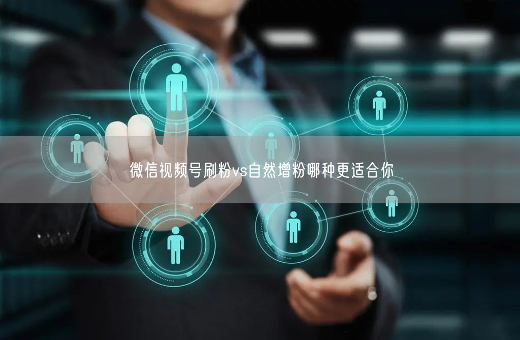 微信视频号刷粉vs自然增粉哪种更适合你
