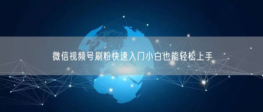 微信视频号刷粉快速入门小白也能轻松上手