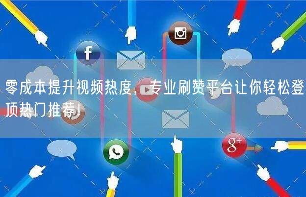 零成本提升视频热度，专业刷赞平台让你轻松登顶热门推荐！