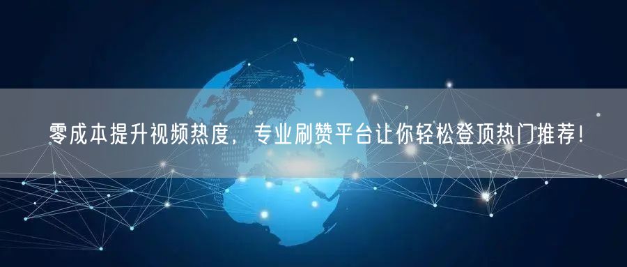 零成本提升视频热度，专业刷赞平台让你轻松登顶热门推荐！