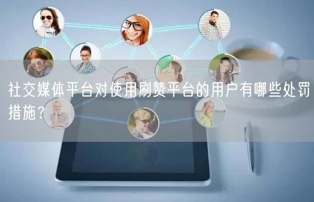 社交媒体平台对使用刷赞平台的用户有哪些处罚措施?