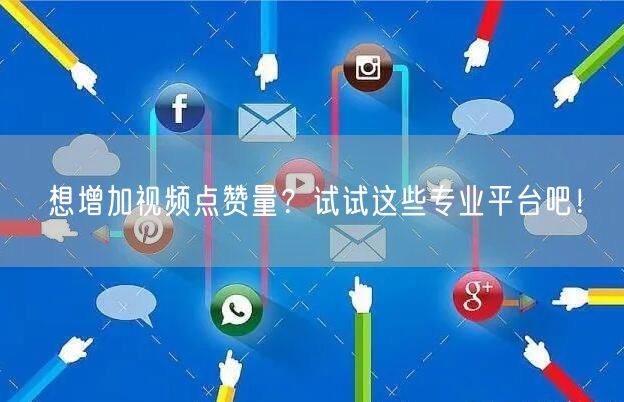 想增加视频点赞量?试试这些专业平台吧!