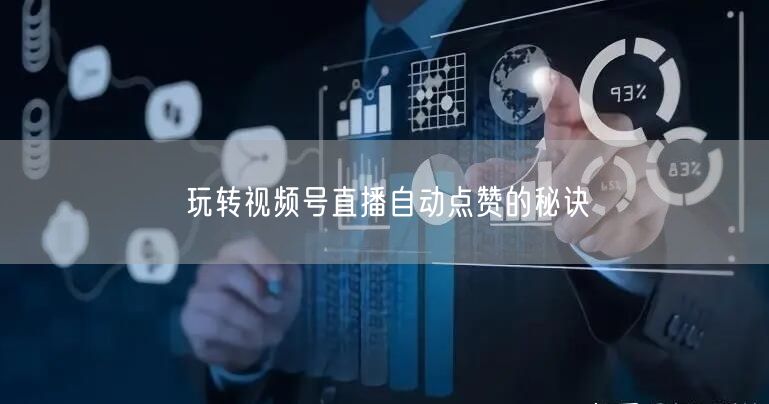 玩转视频号直播自动点赞的秘诀